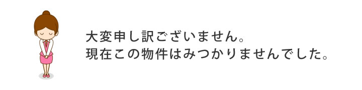 大変申し訳ございません。該当する物件が見つかりませんでした。